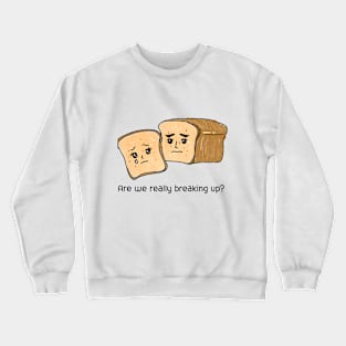 Are we really breaking up?,bread, break up,parting Crewneck Sweatshirt